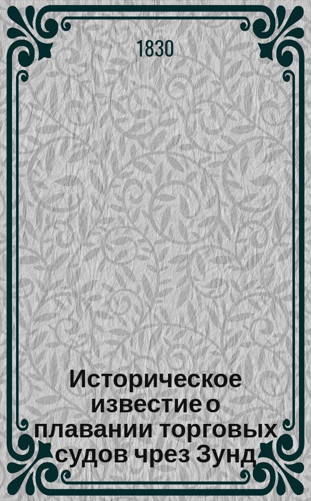Историческое известие о плавании торговых судов чрез Зунд (Ore Sund), как из Балтийского, так равно и Немецкого морей