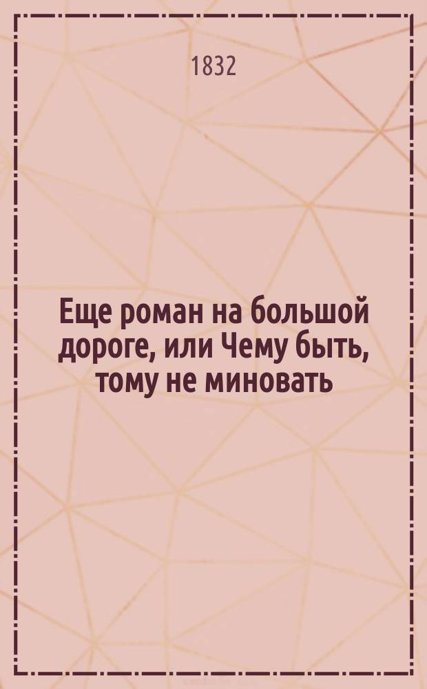 Еще роман на большой дороге, или Чему быть, тому не миновать : Водевиль в 1 д