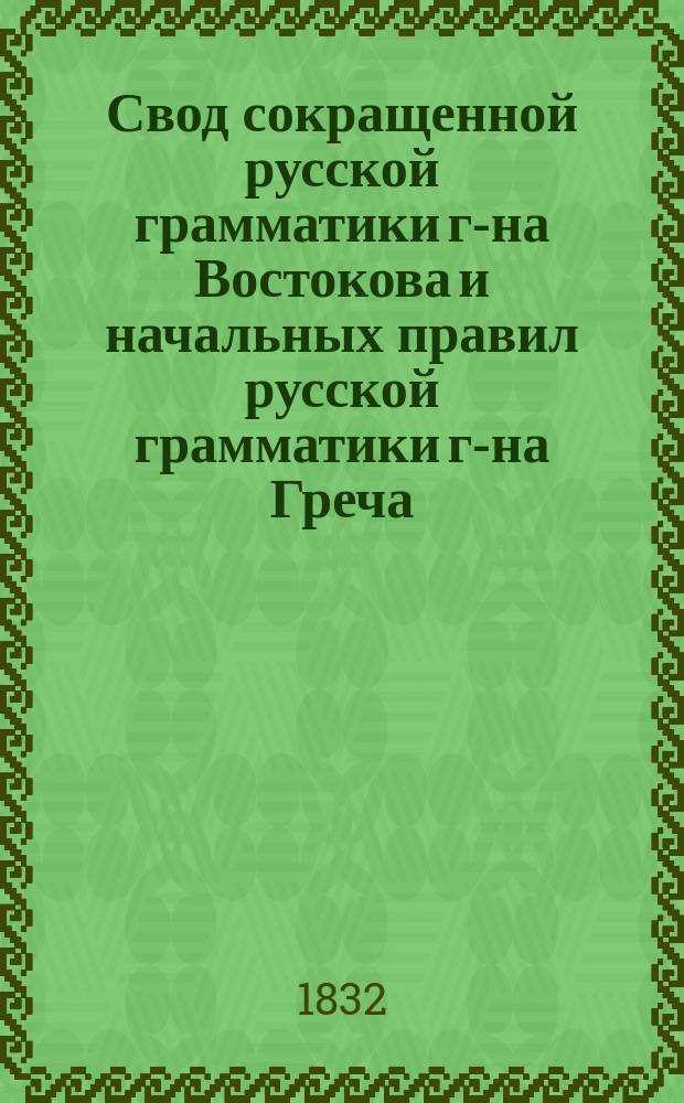 Свод сокращенной русской грамматики г-на Востокова и начальных правил русской грамматики г-на Греча, сделанный Иваном Мартыновым, с присовокуплением его сочинений: 1) О словорасположении вообще и свойственном русскому языку в частности; 2) Игра согласных букв в словопроизводстве; 3) Опыт разбора грамматического и 4) Опыт разбора стихотворческого и риторического