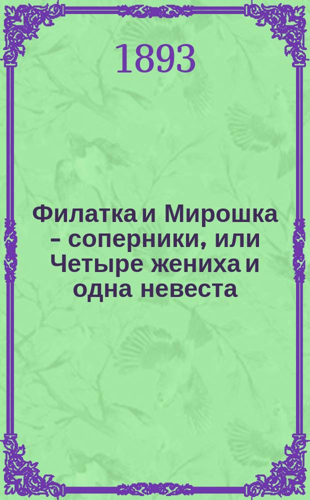 Филатка и Мирошка - соперники, или Четыре жениха и одна невеста : Водевиль в 1 д