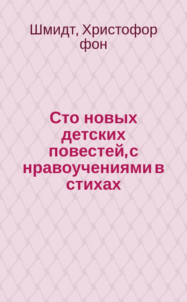 Сто новых детских повестей, с нравоучениями в стихах : Книжка для подарка детям на Новый год