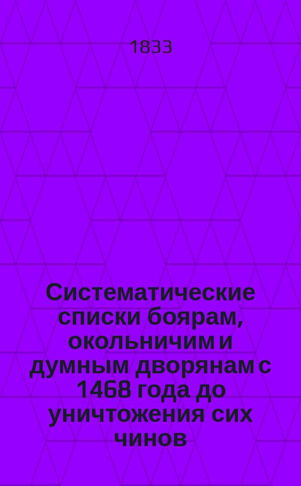 Систематические списки боярам, окольничим и думным дворянам с 1468 года до уничтожения сих чинов