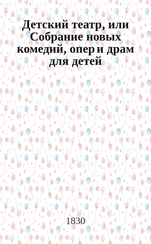 Детский театр, или Собрание новых комедий, опер и драм для детей