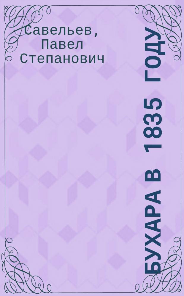 Бухара в 1835 году : С присоединением известий обо всех европейских путешественниках, посещавших этот город до 1835 года включительно