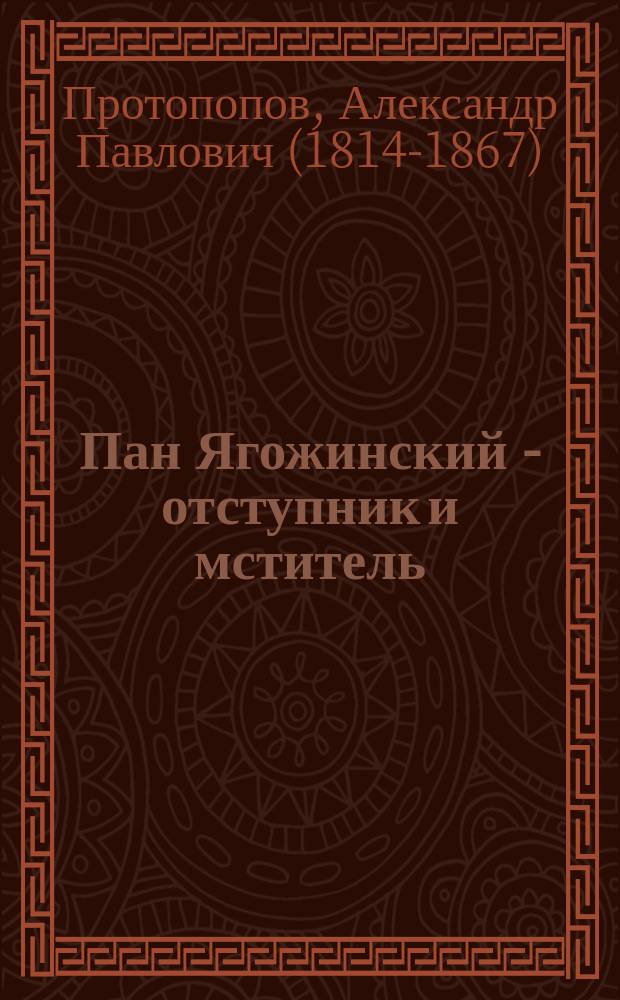 Пан Ягожинский - отступник и мститель : Роман, взятый из древ. пол. преданий. Ч. 1-3
