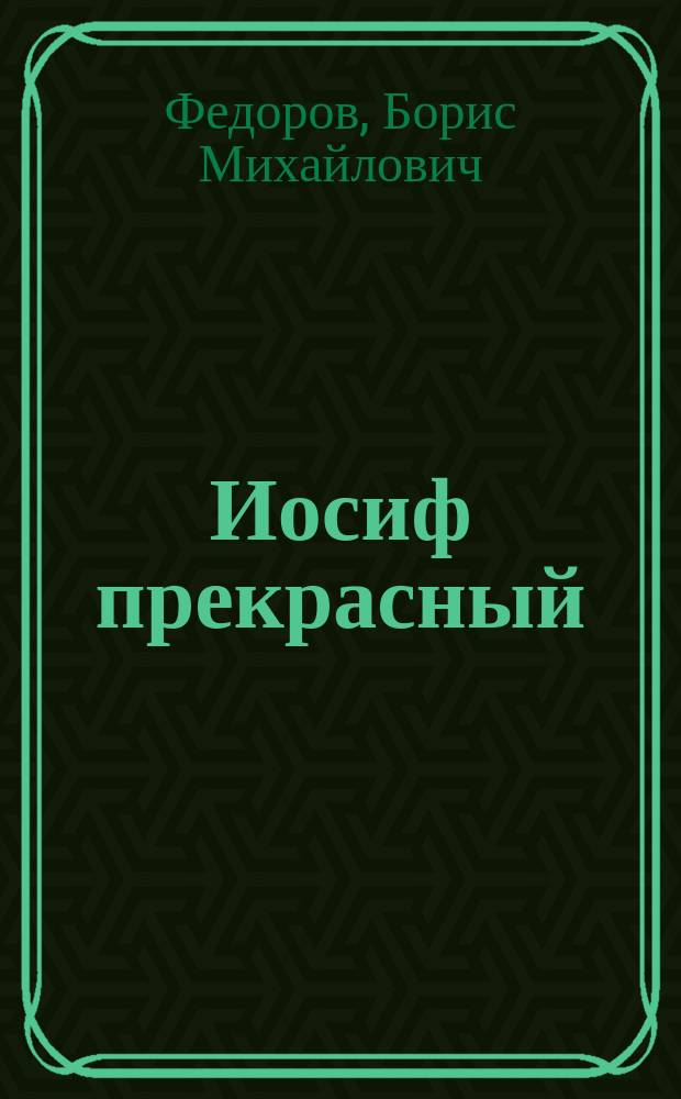 Иосиф прекрасный : Повествование, заимств. из свящ. писания Б. Федоровым