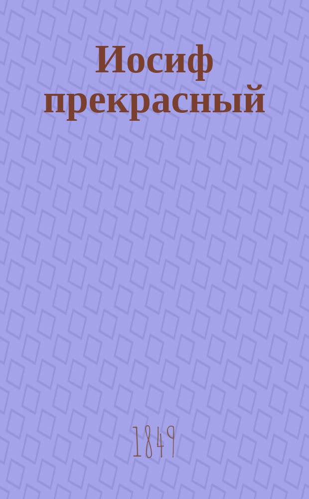 Иосиф прекрасный : Повествование, заимств. из свящ. писания Б. Федоровым