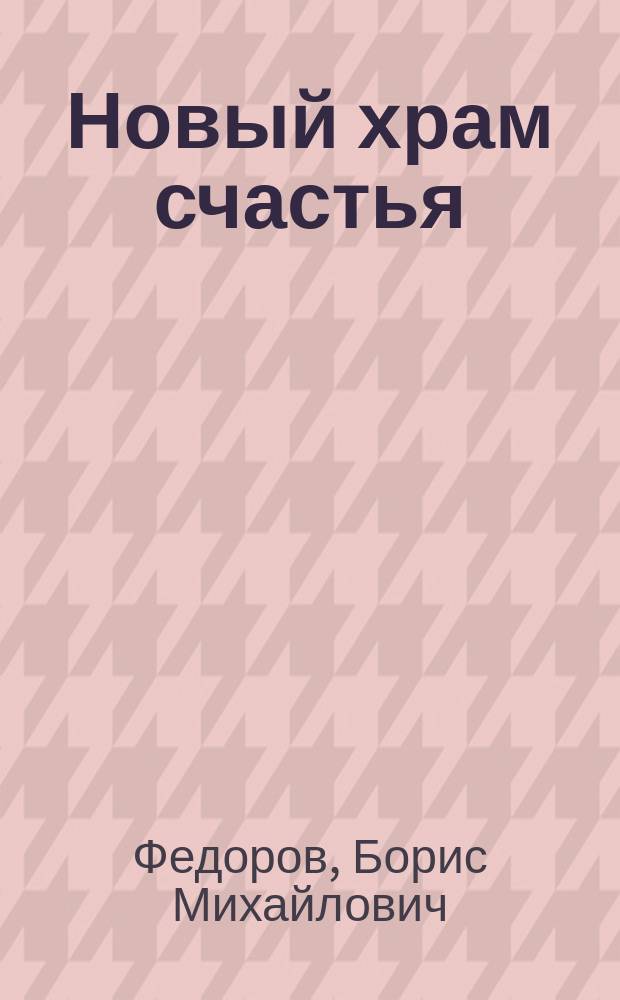 Новый храм счастья : Дет. игра, сост. из нравств. примеров