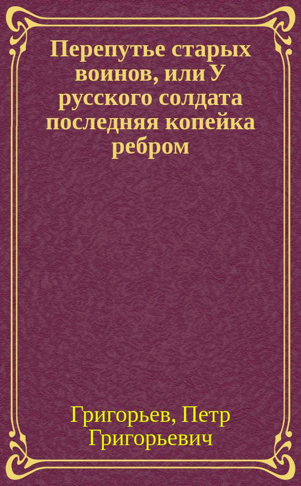 Перепутье старых воинов, или У русского солдата последняя копейка ребром : Нар. интермедия в 1 д