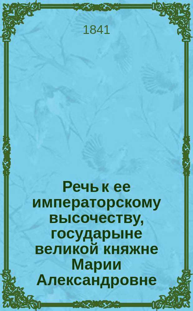 Речь к ее императорскому высочеству, государыне великой княжне Марии Александровне, на кануне бракосочетания ее императорского высочества с его императорским высочеством, государем наследником, цесаревичем и великим князем Александром Николаевичем, произнесенная на немецком языке придворным протоиереем В. Бажановым. (15 апр. 1841 г.) : Рус. пер.