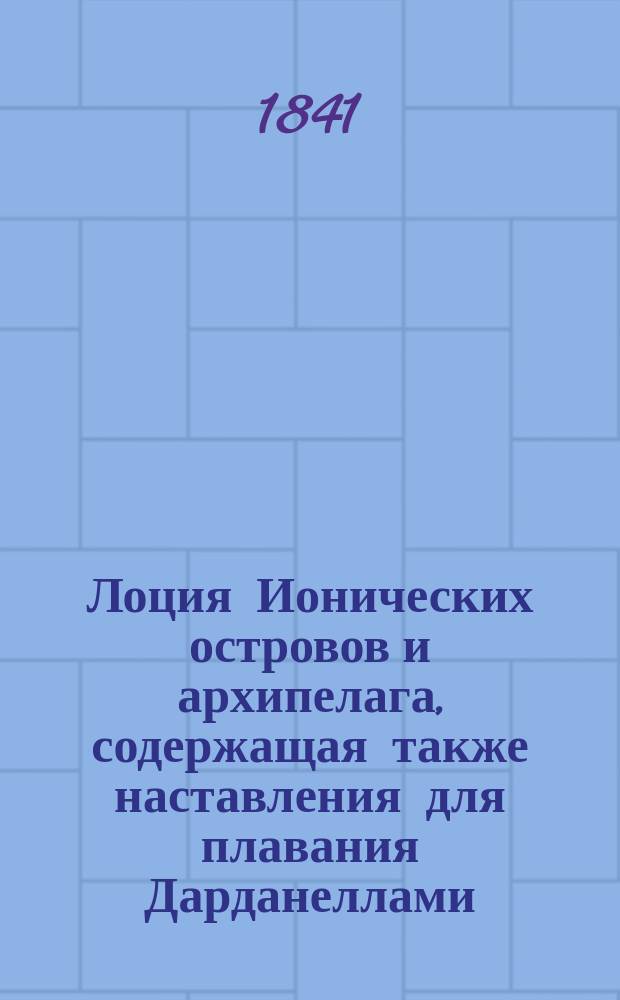 Лоция Ионических островов и архипелага, содержащая также наставления для плавания Дарданеллами, Мраморным морем и Константинопольским проливом, и составленная по описям капитанов: Смита, Бофорта, Франкланда и других известных при сем деле мореплавателей, гидрографом английского флота И. Норием