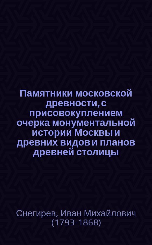Памятники московской древности, с присовокуплением очерка монументальной истории Москвы и древних видов и планов древней столицы