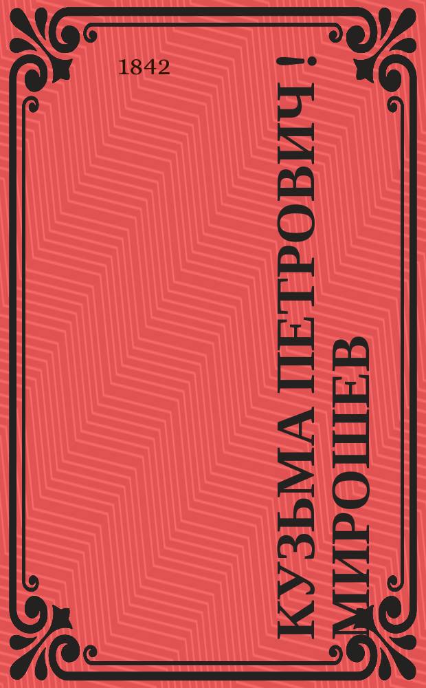 Кузьма Петрович [!] Мирошев : Рус. быль времен Екатерины II