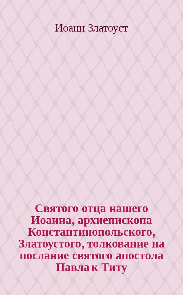 Святого отца нашего Иоанна, архиепископа Константинопольского, Златоустого, толкование на послание святого апостола Павла к Титу