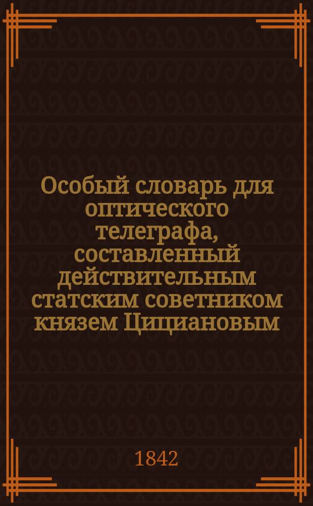 Особый словарь для оптического телеграфа, составленный действительным статским советником князем Цициановым