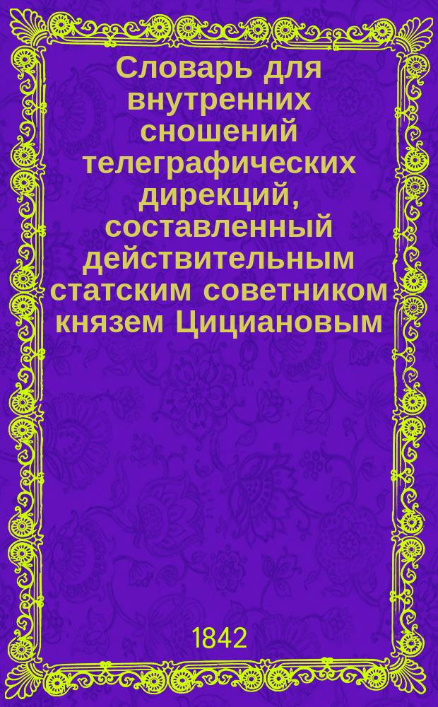 Словарь для внутренних сношений телеграфических дирекций, составленный действительным статским советником князем Цициановым