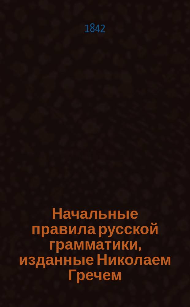 Начальные правила русской грамматики, изданные Николаем Гречем