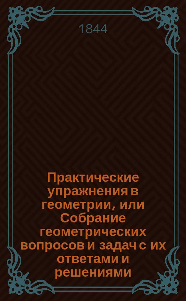 Практические упражнения в геометрии, или Собрание геометрических вопросов и задач с их ответами и решениями