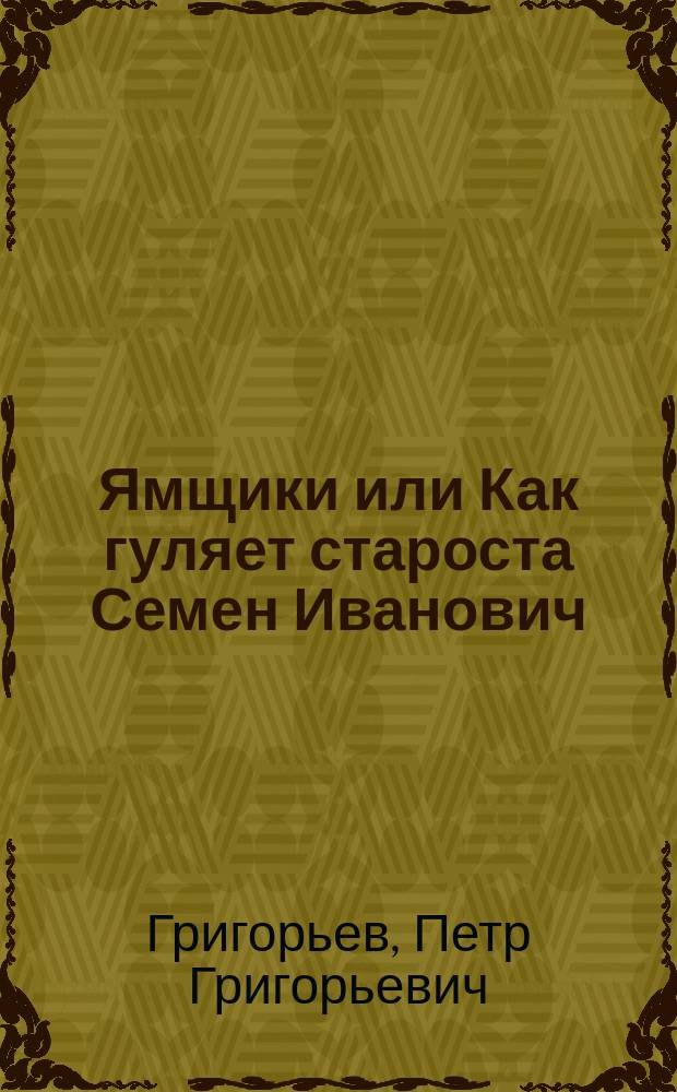 Ямщики или Как гуляет староста Семен Иванович : Рус. нар. водевиль в 1 д