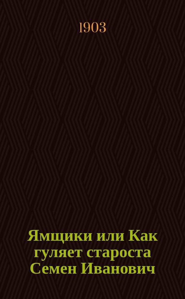 Ямщики или Как гуляет староста Семен Иванович : Рус. нар. водевиль в 1 д