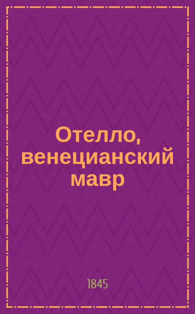 Отелло, венецианский мавр : Драма в 5 д
