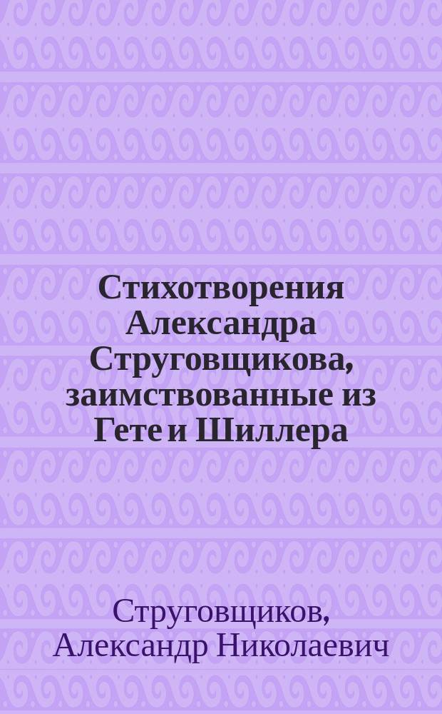 Стихотворения Александра Струговщикова, заимствованные из Гете и Шиллера : Кн. 1