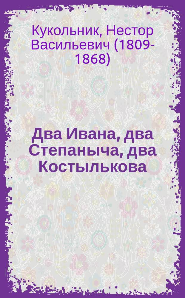 Два Ивана, два Степаныча, два Костылькова : Роман Нестора Кукольника