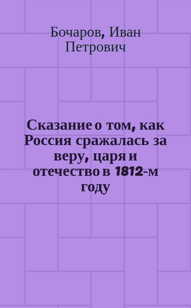 Сказание о том, как Россия сражалась за веру, царя и отечество в 1812-м году