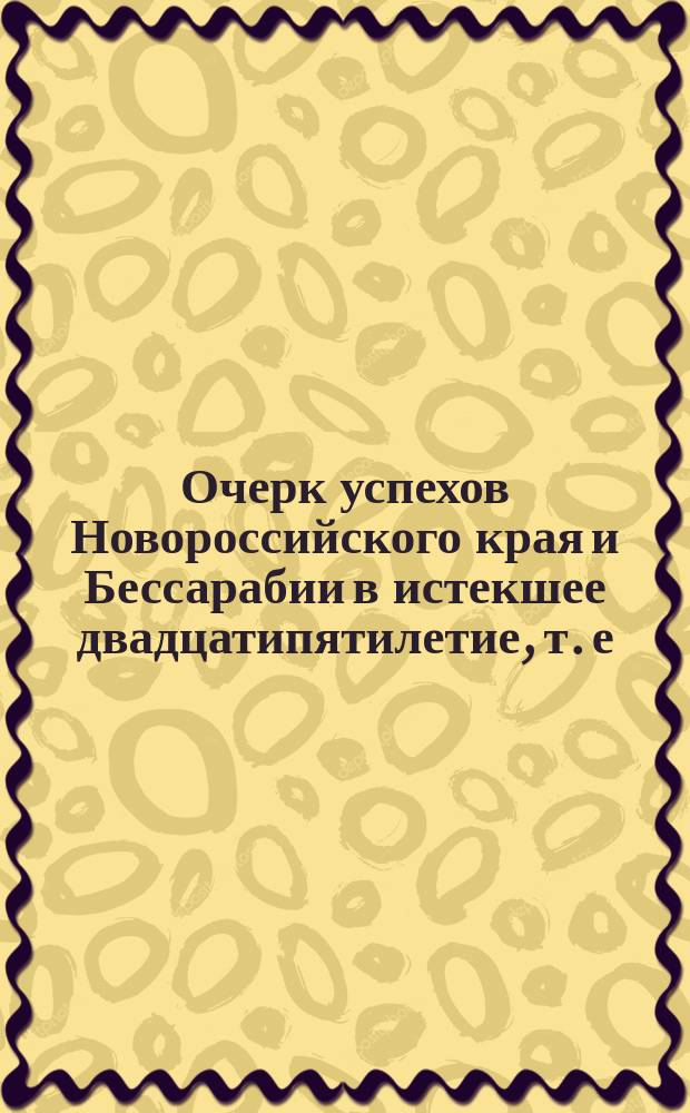 Очерк успехов Новороссийского края и Бессарабии в истекшее двадцатипятилетие, т. е. с 1820-го по 1846 год