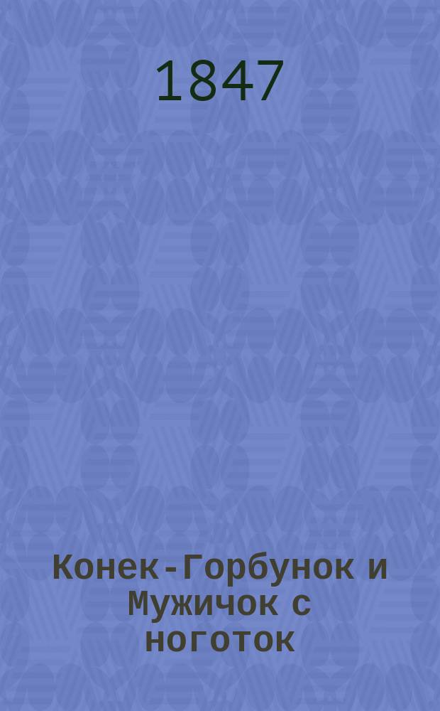 Конек-Горбунок и Мужичок с ноготок : Сказочка с шуточками, с присказками и с прибауточками, в стихах