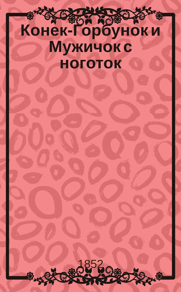 Конек-Горбунок и Мужичок с ноготок : Сказочка с шуточками, с присказками и с прибауточками, в стихах