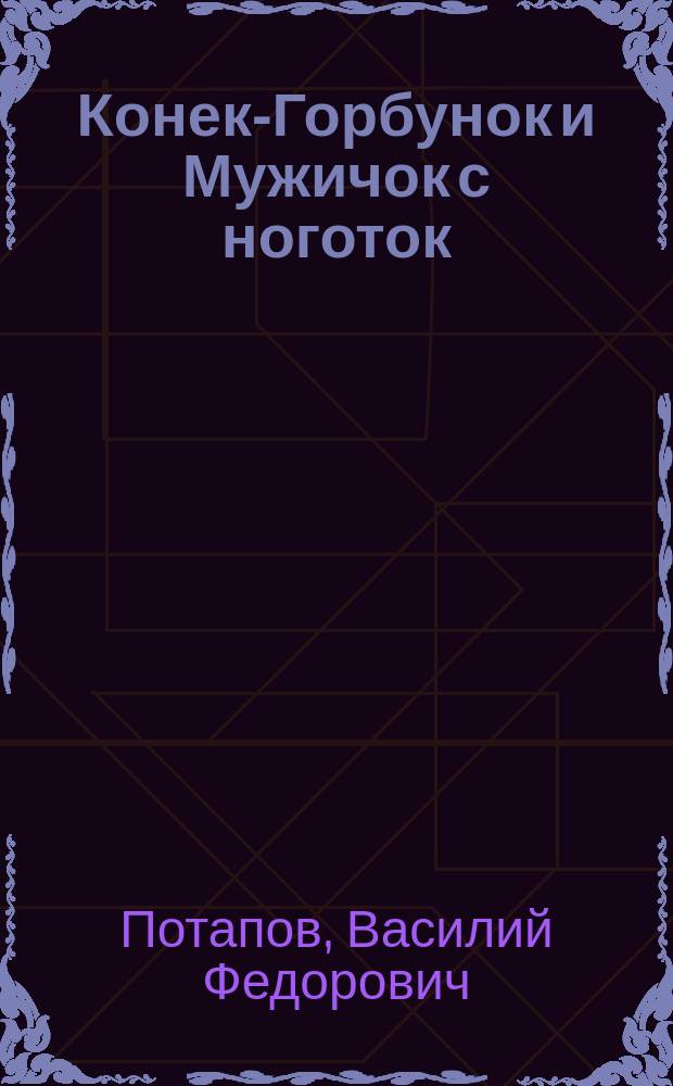 Конек-Горбунок и Мужичок с ноготок : Сказочка с шуточками, с присказками и с прибауточками, в стихах