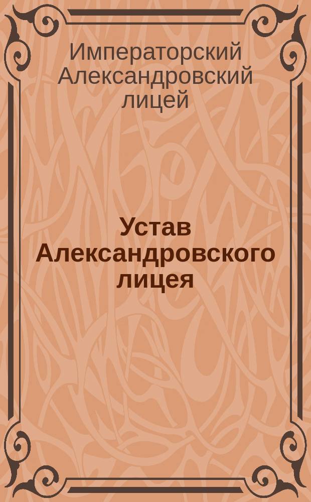 Устав Александровского лицея; Штат Александровского лицея: Утв. 10 апр. 1848 г.: Изд. доп. согласно позднейшим постановлениям, состоявшимся по 1-ое янв. 1883 г
