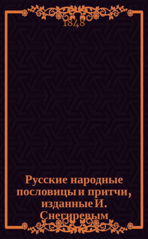 Русские народные пословицы и притчи, изданные И. Снегиревым : С предисл. и доп