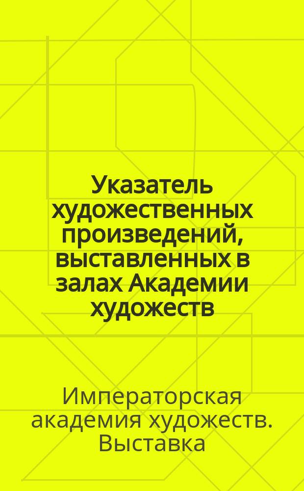 Указатель художественных произведений, выставленных в залах Академии художеств