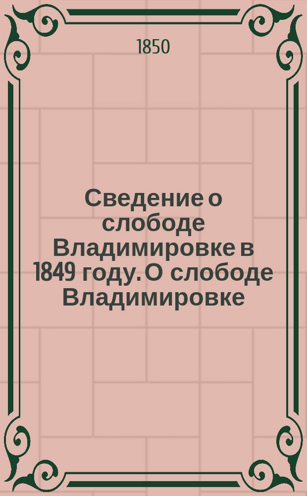 Сведение о слободе Владимировке в 1849 году. [О слободе Владимировке : Приб. к предыдущей ст