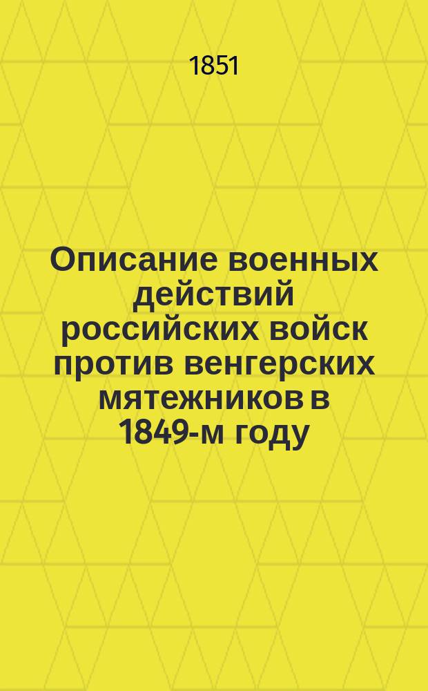 Описание военных действий российских войск против венгерских мятежников в 1849-м году