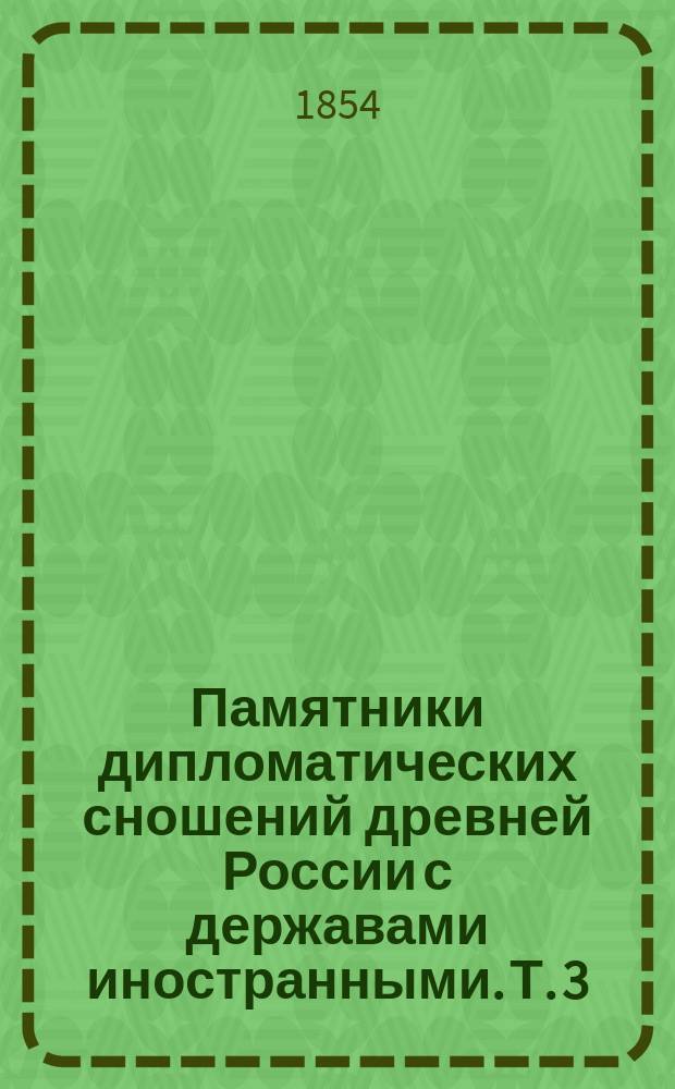 Памятники дипломатических сношений древней России с державами иностранными. [Т. 3 : Памятники дипломатических сношений с Римскою Империею