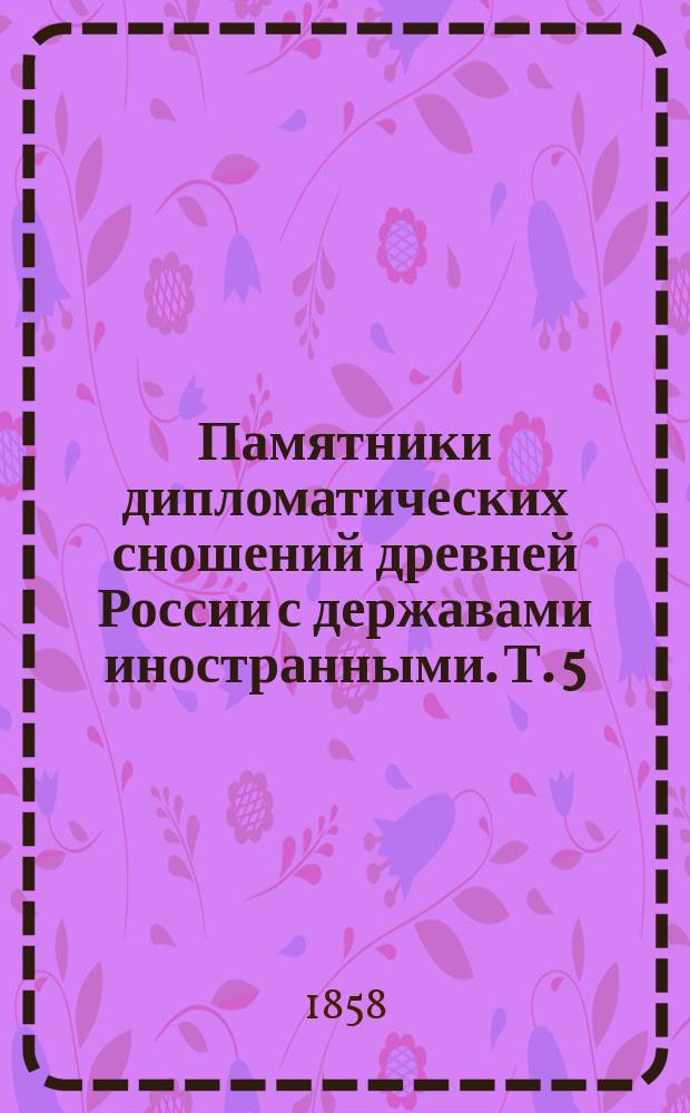 Памятники дипломатических сношений древней России с державами иностранными. [Т. 5] : [Памятники дипломатических сношений с Римскою Империею