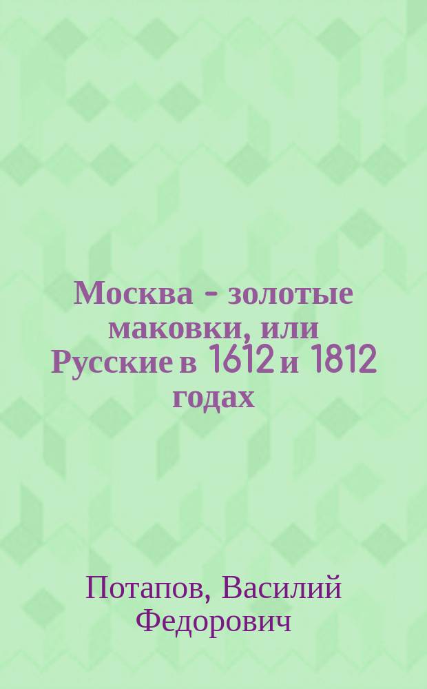 Москва - золотые маковки, или Русские в 1612 и 1812 годах : Два простонар. рассказа