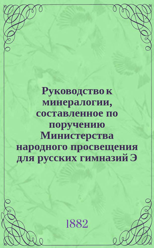 Руководство к минералогии, составленное по поручению Министерства народного просвещения для русских гимназий Э. Гофманом, полковником Корпуса горных инженеров и профессором минералогии и геогнозии при Императорском С.-Петербургском университете