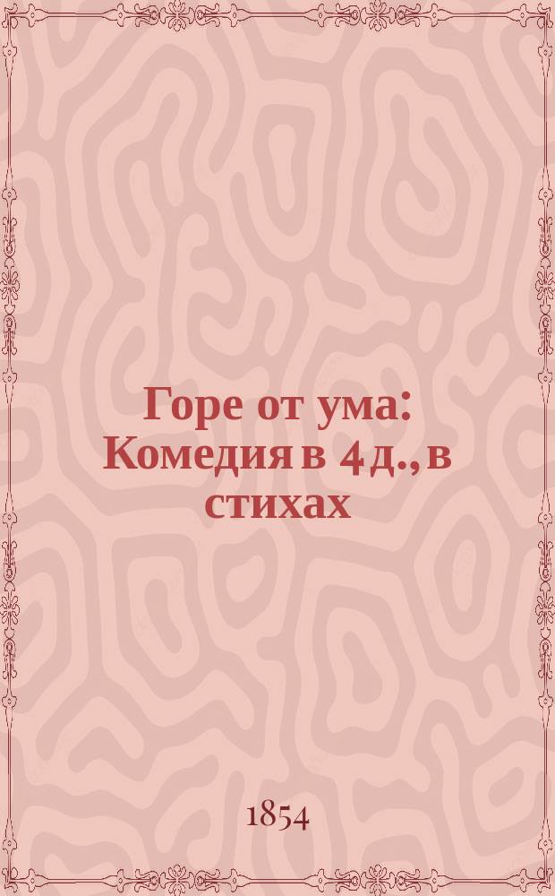 Горе от ума : Комедия в 4 д., в стихах