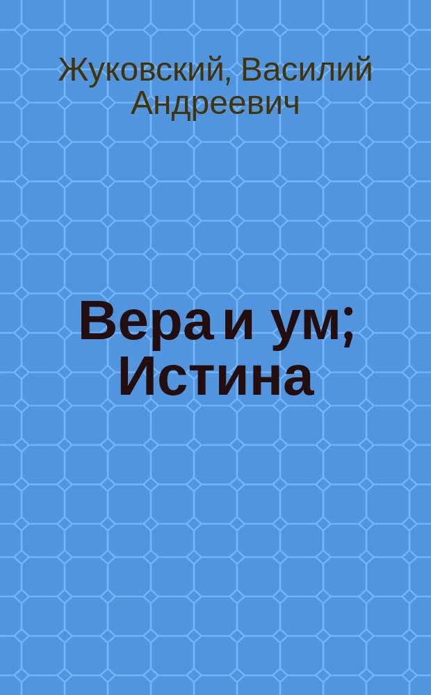 Вера и ум; Истина; Наука: Ст. из ненапеч. соч. В.А. Жуковского