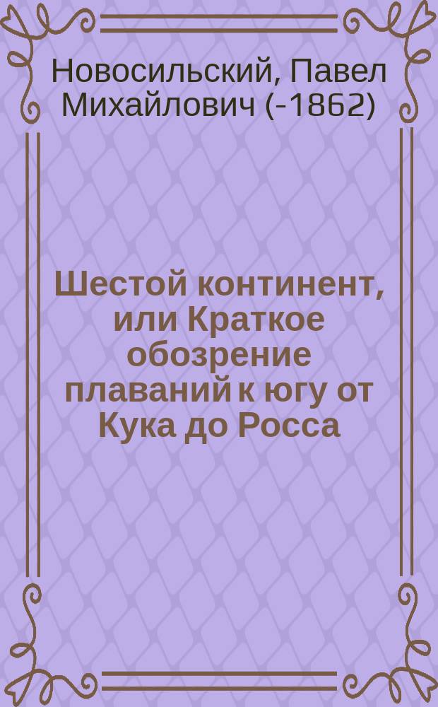 Шестой континент, или Краткое обозрение плаваний к югу от Кука до Росса