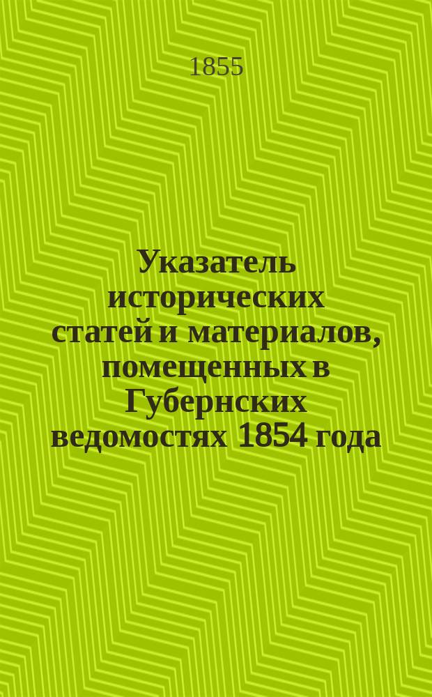 Указатель исторических статей и материалов, помещенных в Губернских ведомостях 1854 года