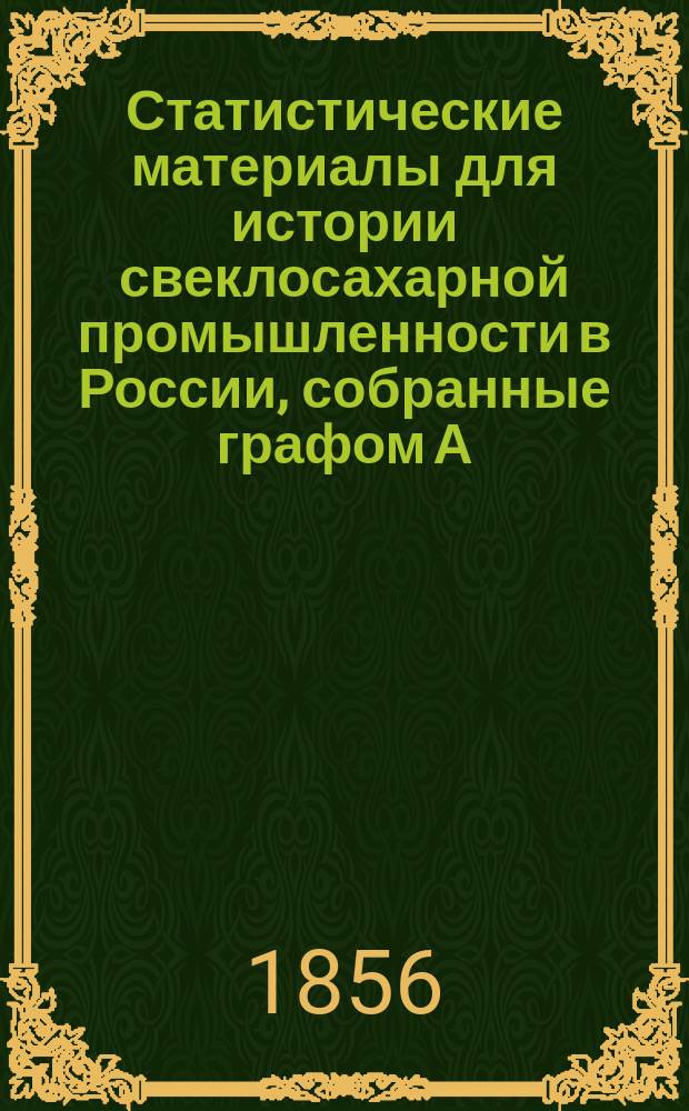 Статистические материалы для истории свеклосахарной промышленности в России, собранные графом А. Бобринским, почетным членом Комитета г.г. сахароваров : С примеч. С. Маслова