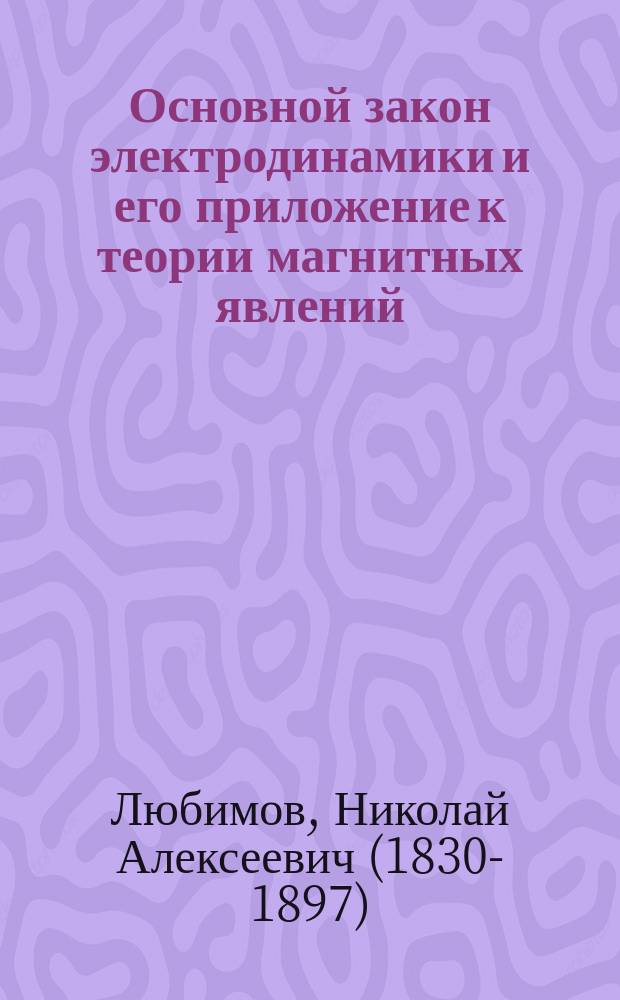 Основной закон электродинамики и его приложение к теории магнитных явлений : Рассуждение Николая Любимова