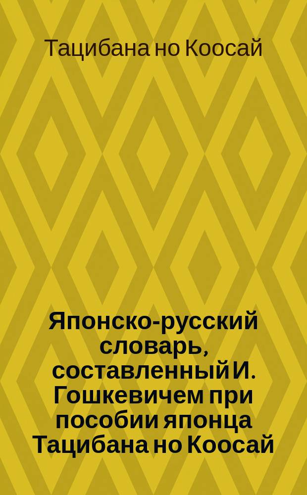 Японско-русский словарь, составленный И. Гошкевичем при пособии японца Тацибана но Коосай