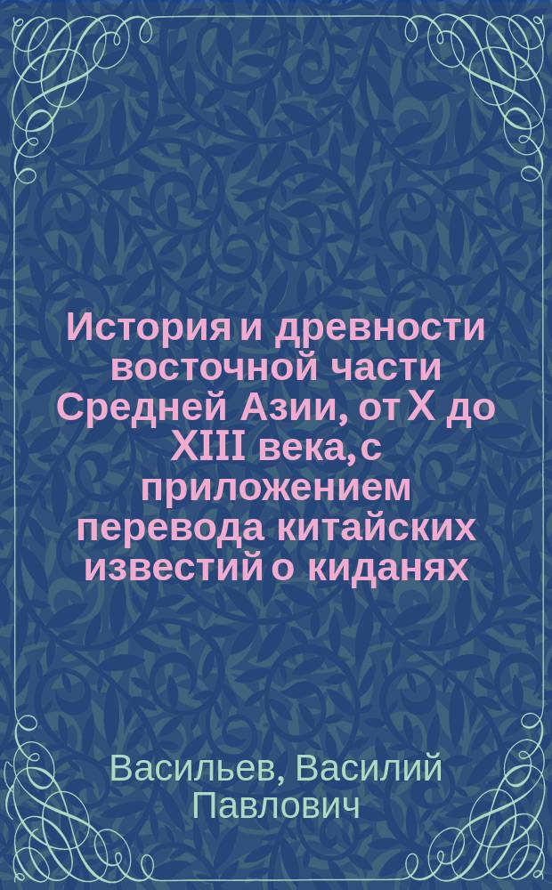 История и древности восточной части Средней Азии, от X до XIII века, с приложением перевода китайских известий о киданях, чжурчженях и монголо-татарах