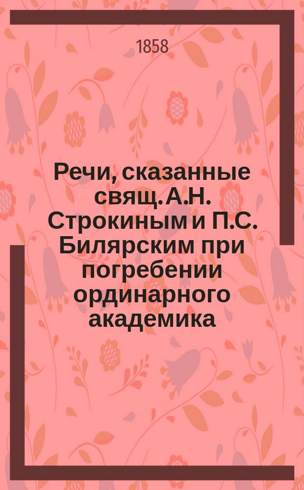 Речи, сказанные [свящ. А.Н. Строкиным и П.С. Билярским] при погребении ординарного академика, главного редактора и правителя дел Археографической комиссии, действительного статского советника Михаила Андреевича Коркунова